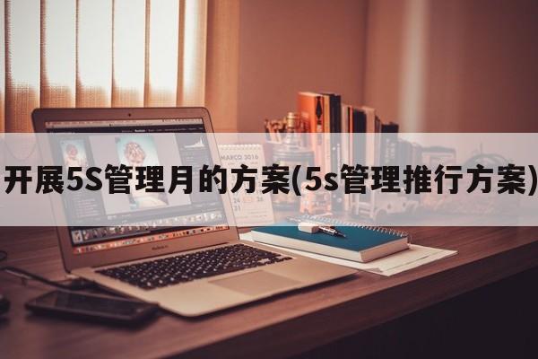 开展5S管理月的方案(5s管理推行方案)