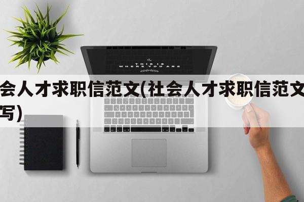 社会人才求职信范文(社会人才求职信范文怎么写)