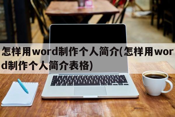 怎样用word制作个人简介(怎样用word制作个人简介表格)