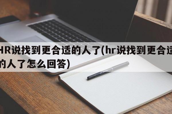 HR说找到更合适的人了(hr说找到更合适的人了怎么回答)