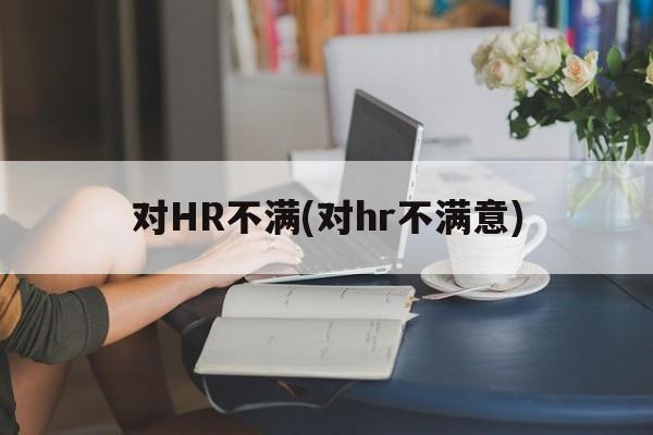 对HR不满(对hr不满意)