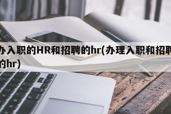 办入职的HR和招聘的hr(办理入职和招聘的hr)